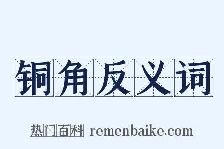 铜角反义词是什么意思的图片